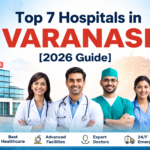 Top 7 Hospitals in Varanasi for Quality Treatment